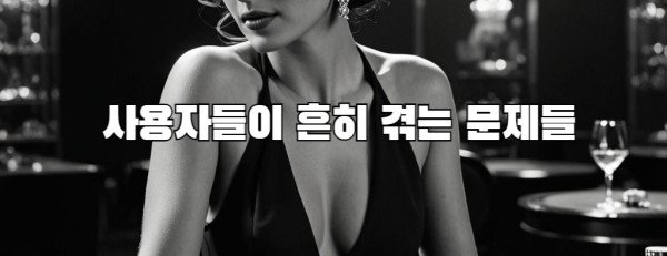  사용자들이 흔히 겪는 문제들