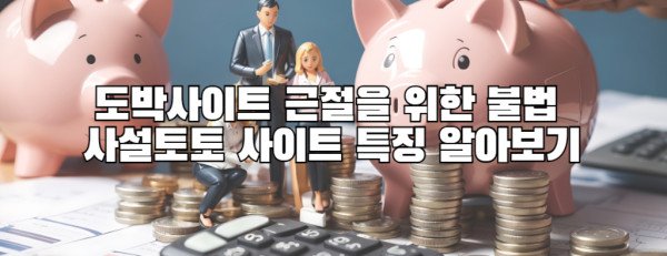 도박사이트 근절을 위한 불법 사설토토 사이트 특징 알아보기