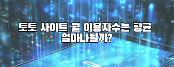 토토 사이트 월 이용자수는 평균 얼마나될까?