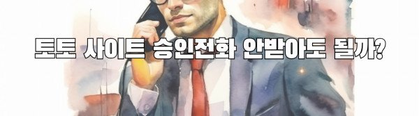 토토 사이트 승인전화 안받아도 될까?