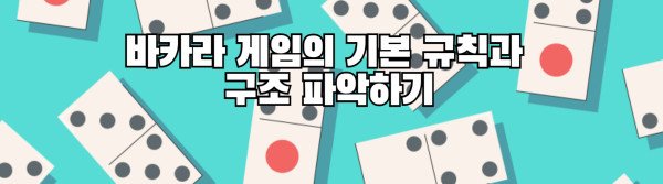 바카라 게임의 기본 규칙과 구조 파악하기