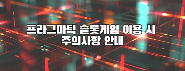 프라그마틱 슬롯게임 이용 시 주의사항 안내