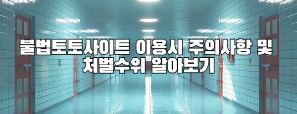 불법토토사이트 이용시 주의사항 및 처벌수위 알아보기