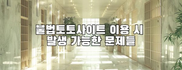 불법토토사이트 이용 시 발생 가능한 문제들