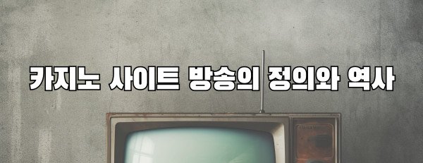 카지노 사이트 방송의 정의와 역사