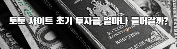 토토 사이트 초기 투자금 얼마나 들어갈까?