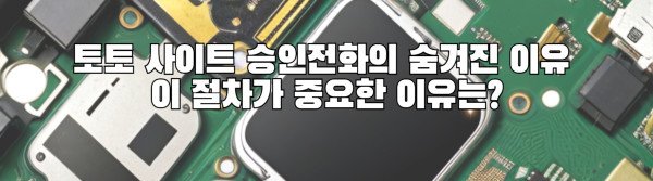 토토 사이트 승인전화의 숨겨진 이유  이 절차가 중요한 이유는?