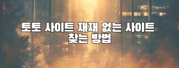 토토 사이트 재재 없는 사이트  찾는 방법