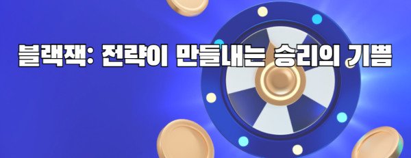 블랙잭: 전략이 만들내는 승리의 기쁨