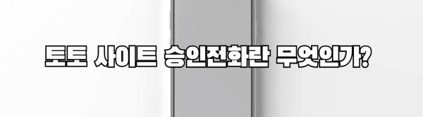 토토 사이트 승인전화란 무엇인가?