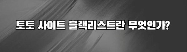 토토 사이트 블랙리스트란 무엇인가?