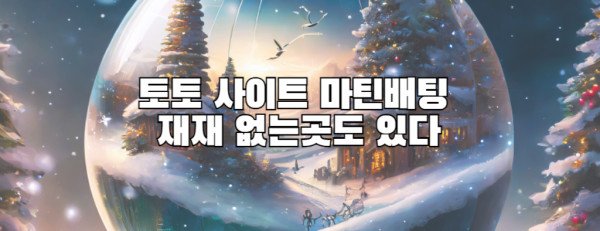 토토 사이트 마틴배팅  재재 없는곳도 있다