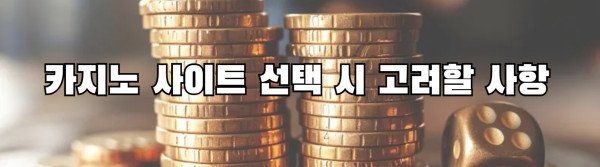 카지노 사이트 선택 시 고려할 사항